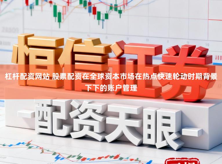 杠杆配资网站 股票配资在全球资本市场在热点快速轮动时期背景下下的账户管理