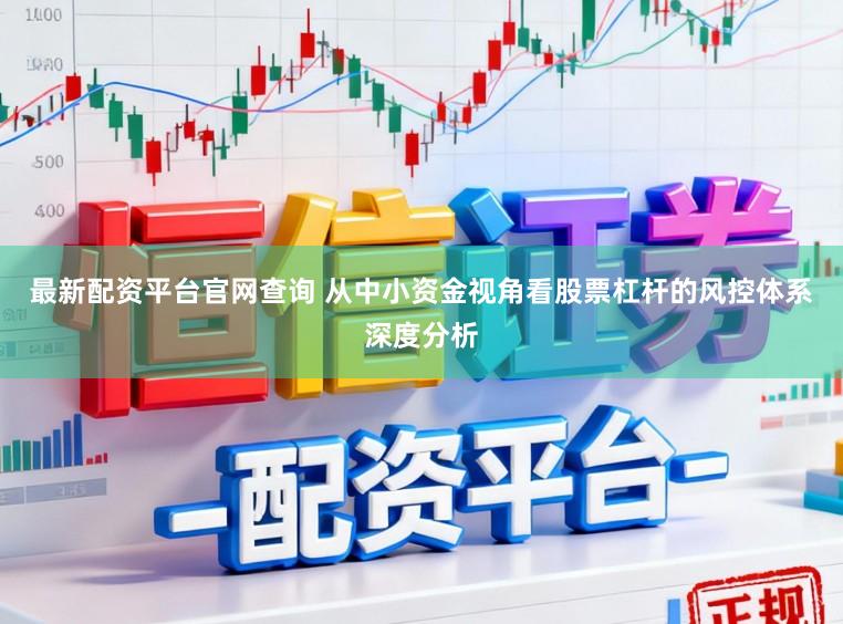最新配资平台官网查询 从中小资金视角看股票杠杆的风控体系深度分析