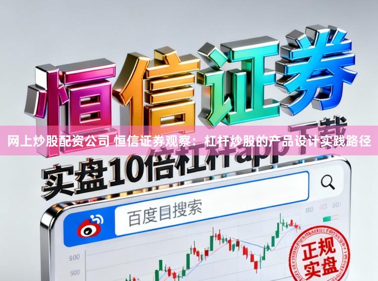 网上炒股配资公司 恒信证券观察：杠杆炒股的产品设计实践路径