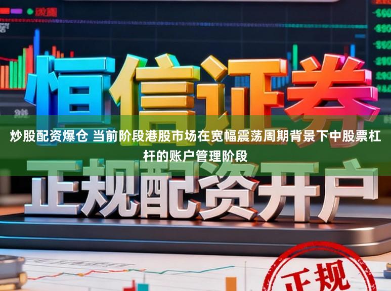 炒股配资爆仓 当前阶段港股市场在宽幅震荡周期背景下中股票杠杆的账户管理阶段