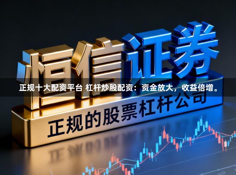 正规十大配资平台 杠杆炒股配资:资金放大,收益倍增。