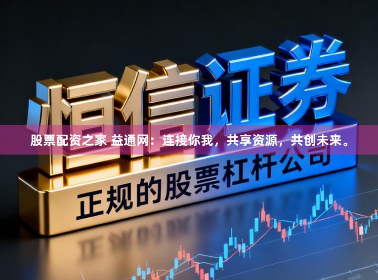 股票配资之家 益通网：连接你我，共享资源，共创未来。