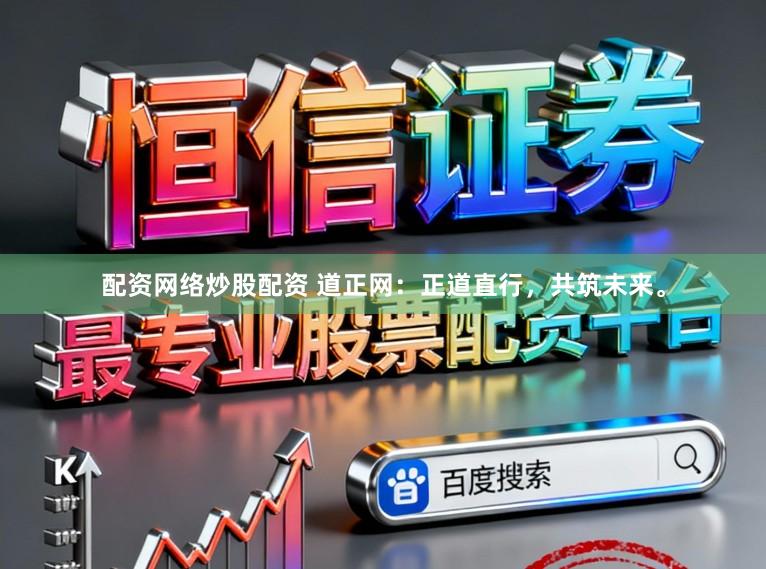 配资网络炒股配资 道正网：正道直行，共筑未来。