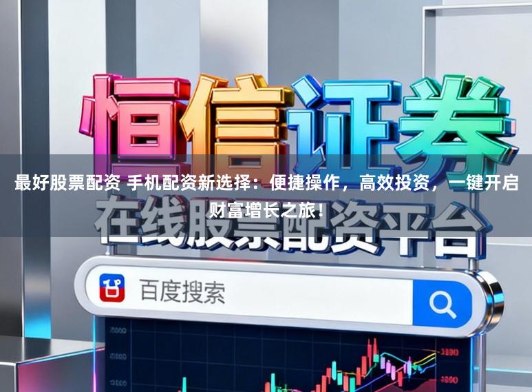 最好股票配资 手机配资新选择:便捷操作,高效投资,一键开启财富增长之旅!
