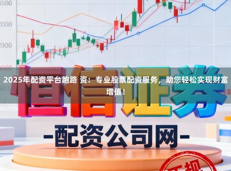 2025年配资平台跑路 资：专业股票配资服务，助您轻松实现财富增值！