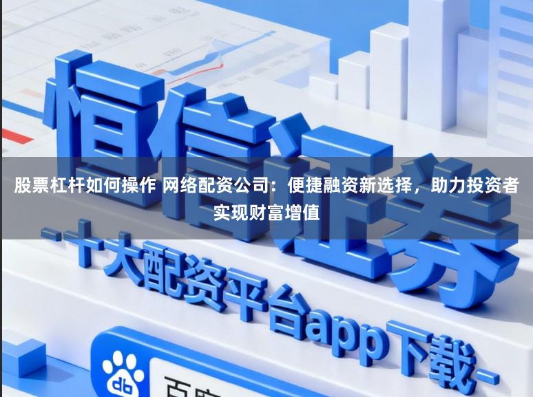 股票杠杆如何操作 网络配资公司：便捷融资新选择，助力投资者实现财富增值