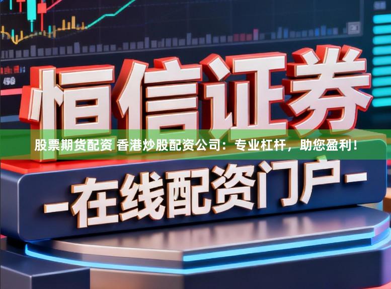 股票期货配资 香港炒股配资公司：专业杠杆，助您盈利！