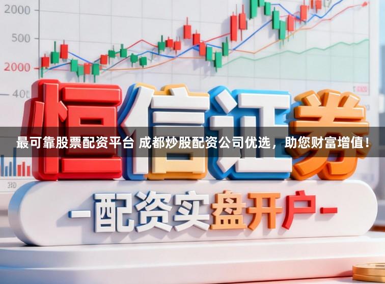最可靠股票配资平台 成都炒股配资公司优选，助您财富增值！