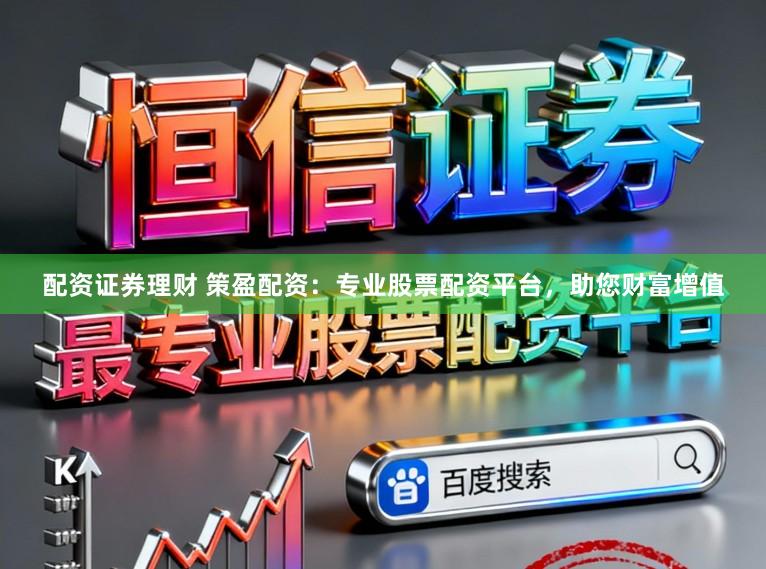 配资证券理财 策盈配资：专业股票配资平台，助您财富增值