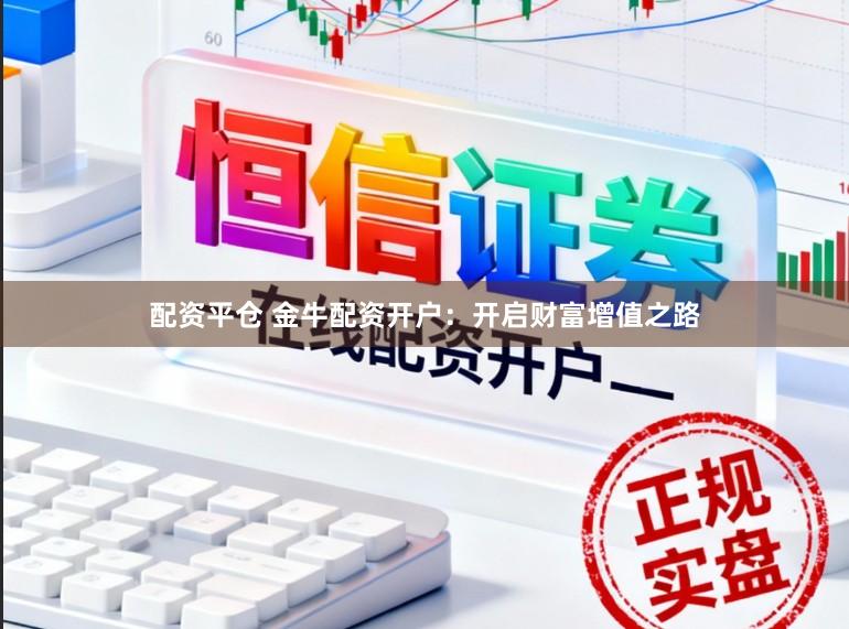 配资平仓 金牛配资开户：开启财富增值之路