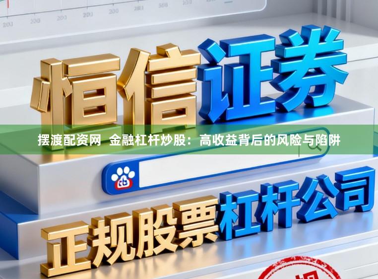 摆渡配资网  金融杠杆炒股：高收益背后的风险与陷阱