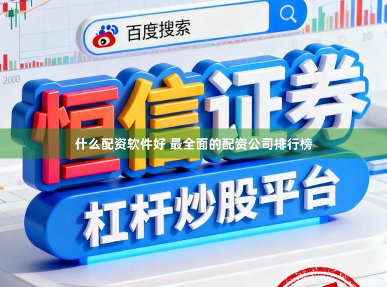 什么配资软件好 最全面的配资公司排行榜