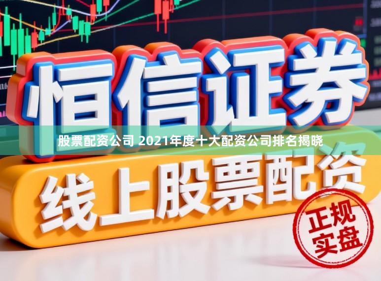 股票配资公司 2021年度十大配资公司排名揭晓