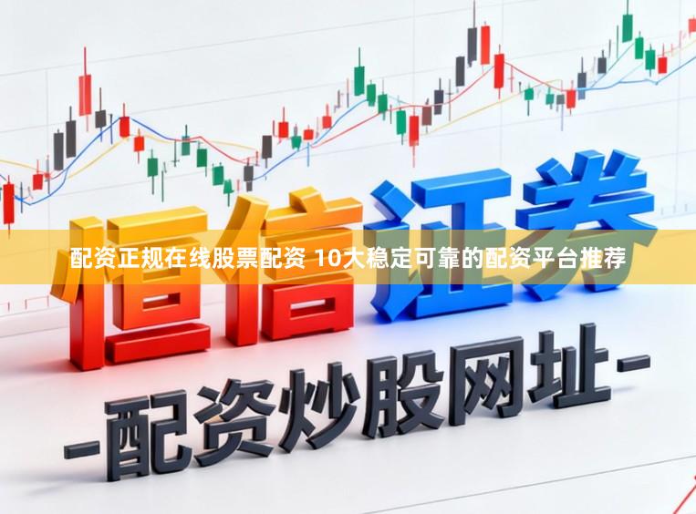 配资正规在线股票配资 10大稳定可靠的配资平台推荐