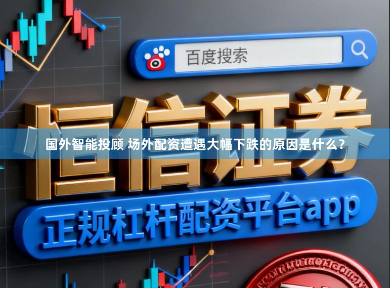 国外智能投顾 场外配资遭遇大幅下跌的原因是什么？