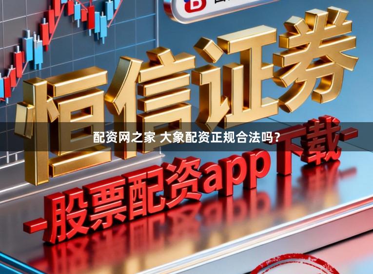 配资网之家 大象配资正规合法吗？