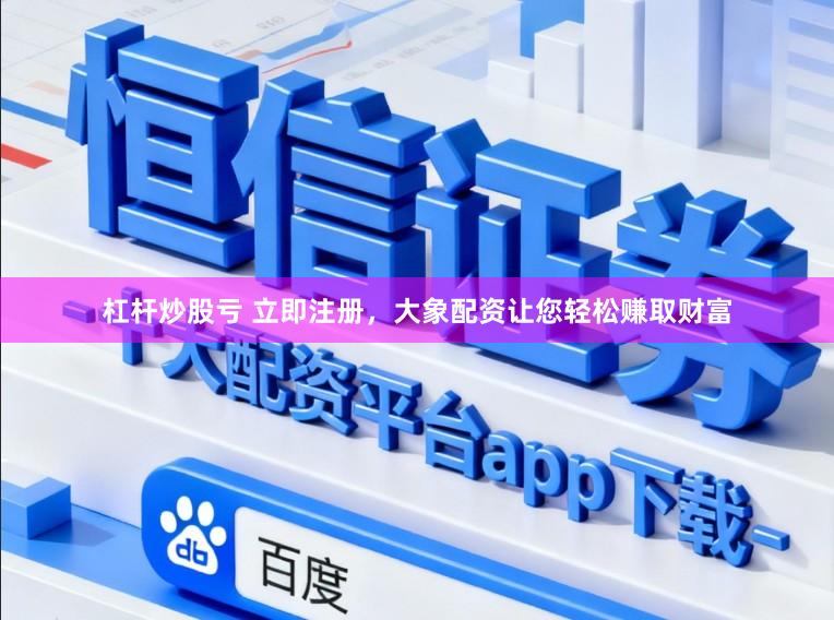 杠杆炒股亏 立即注册，大象配资让您轻松赚取财富