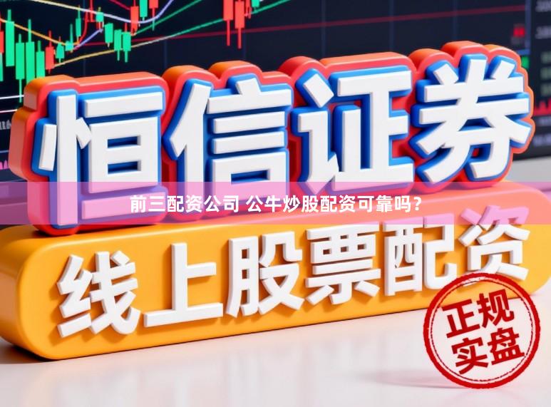 前三配资公司 公牛炒股配资可靠吗？