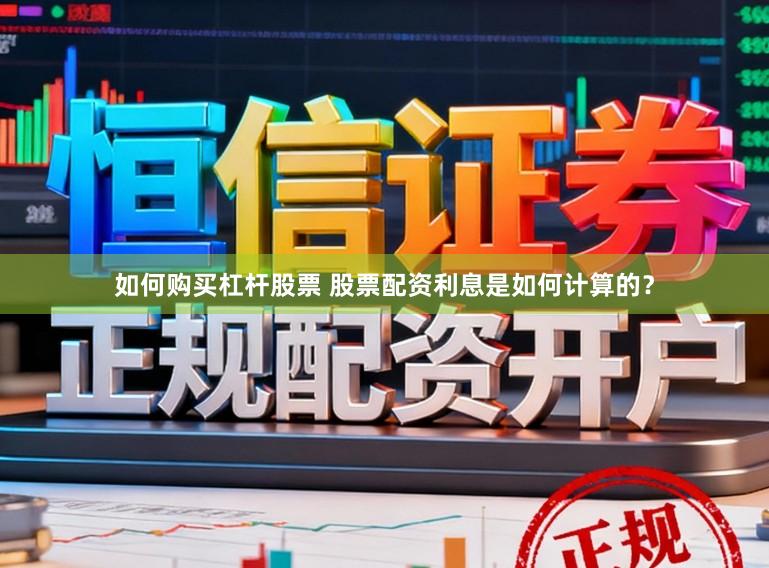 如何购买杠杆股票 股票配资利息是如何计算的？