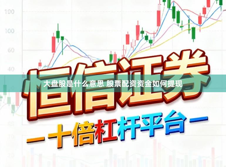 大盘股是什么意思 股票配资资金如何提现