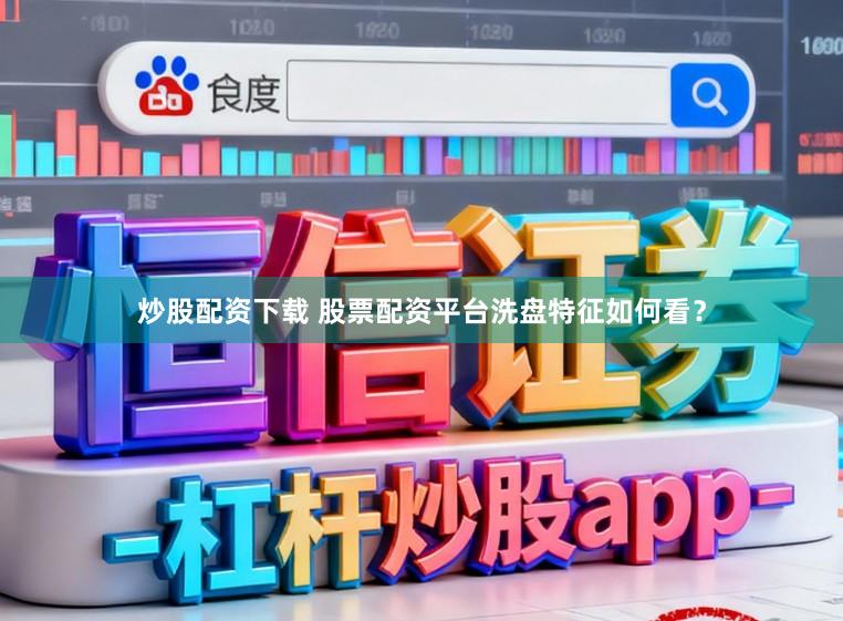 炒股配资下载 股票配资平台洗盘特征如何看？