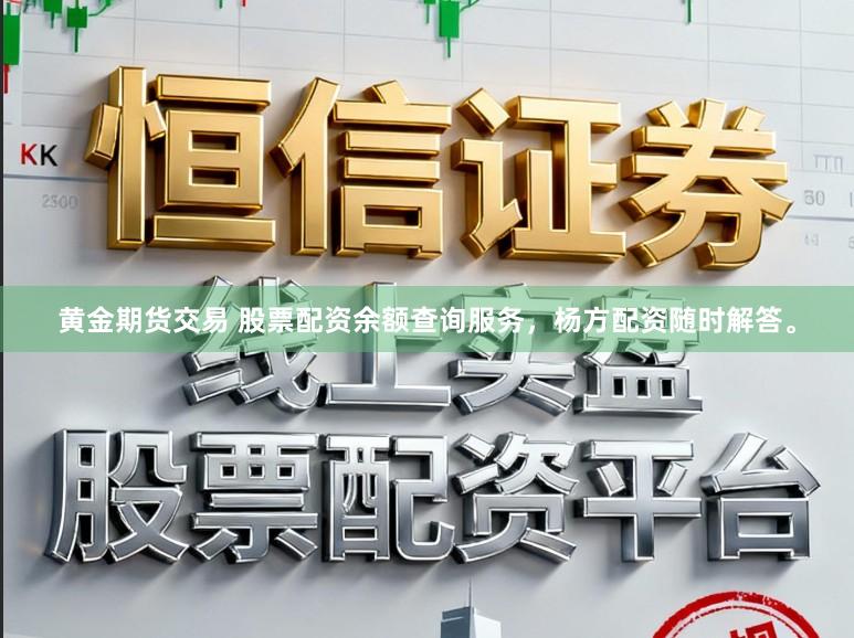 黄金期货交易 股票配资余额查询服务，杨方配资随时解答。