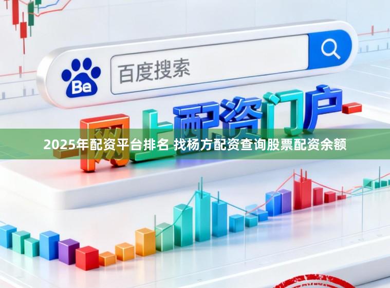 2025年配资平台排名 找杨方配资查询股票配资余额
