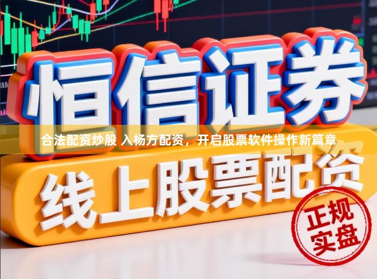 合法配资炒股 入杨方配资，开启股票软件操作新篇章