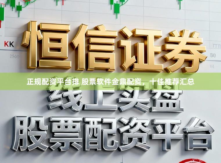 正规配资平台排 股票软件金鼎配资，十佳推荐汇总