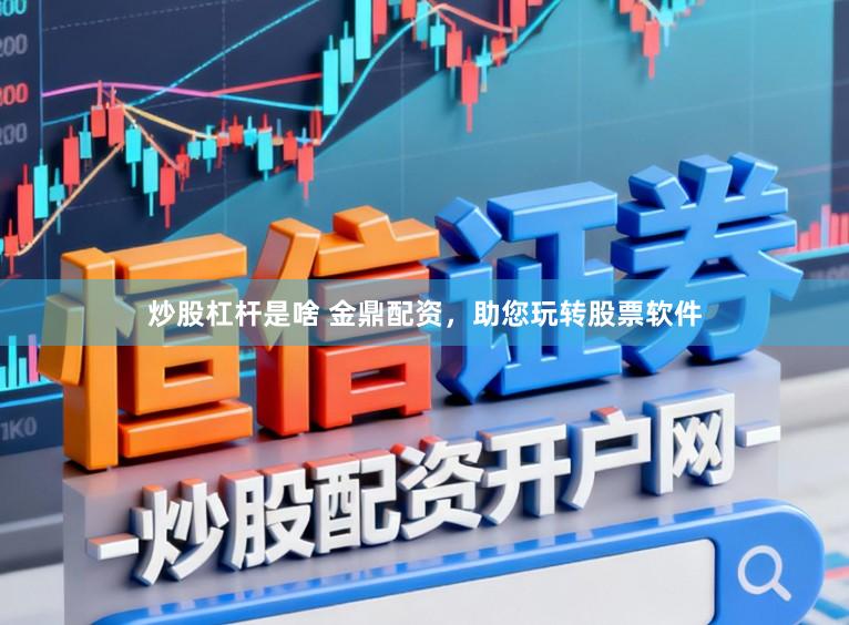 炒股杠杆是啥 金鼎配资，助您玩转股票软件