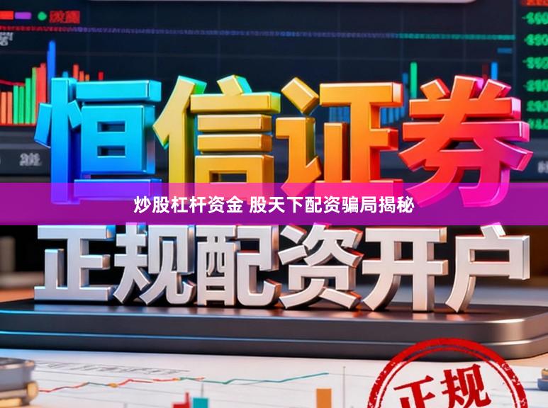 炒股杠杆资金 股天下配资骗局揭秘
