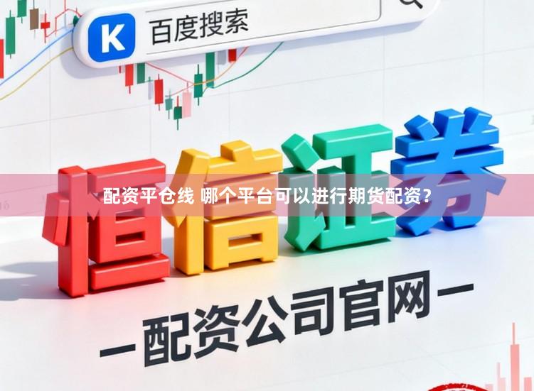 配资平仓线 哪个平台可以进行期货配资？