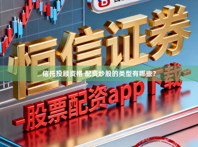 信托投顾资格 配资炒股的类型有哪些?
