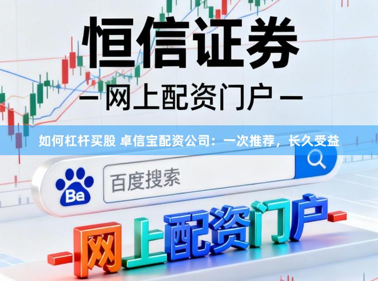 如何杠杆买股 卓信宝配资公司：一次推荐，长久受益