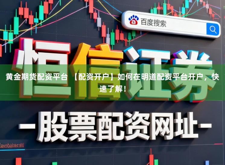 黄金期货配资平台 【配资开户】如何在明道配资平台开户，快速了解！