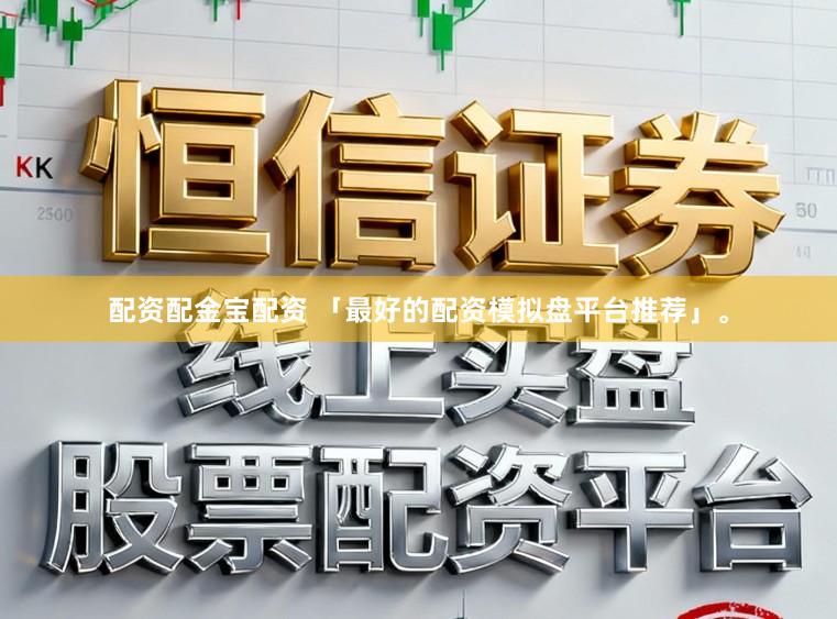 配资配金宝配资 「最好的配资模拟盘平台推荐」。