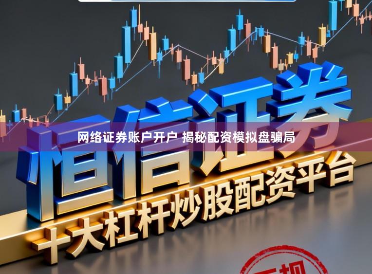 网络证券账户开户 揭秘配资模拟盘骗局