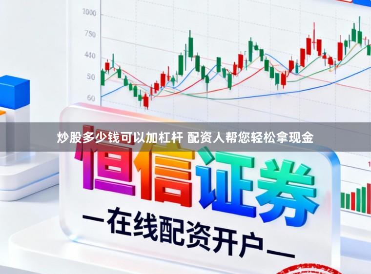 炒股多少钱可以加杠杆 配资人帮您轻松拿现金