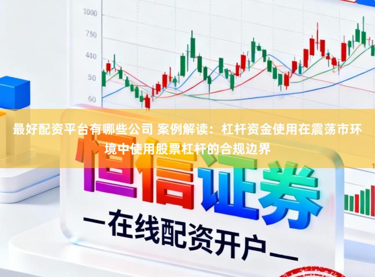 最好配资平台有哪些公司 案例解读：杠杆资金使用在震荡市环境中使用股票杠杆的合规边界
