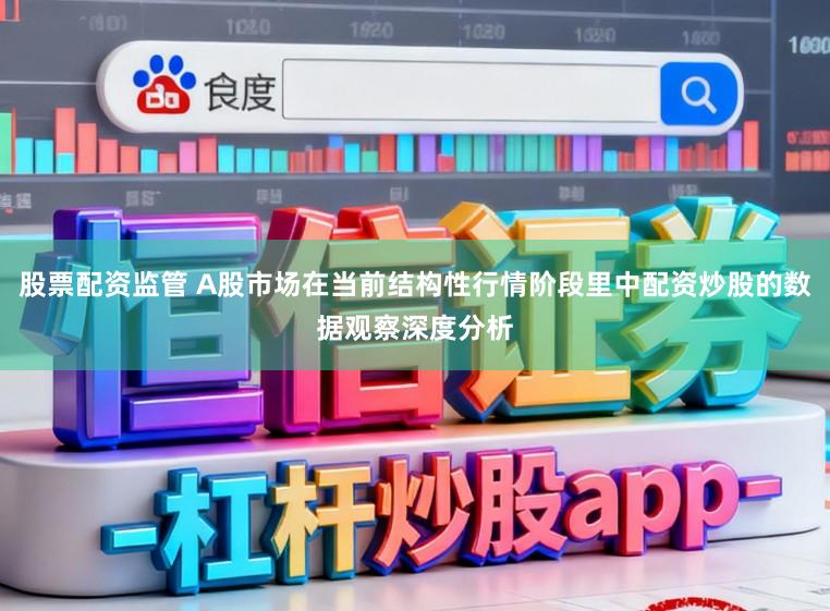 股票配资监管 A股市场在当前结构性行情阶段里中配资炒股的数据观察深度分析