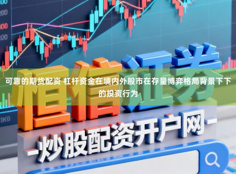 可靠的期货配资 杠杆资金在境内外股市在存量博弈格局背景下下的投资行为