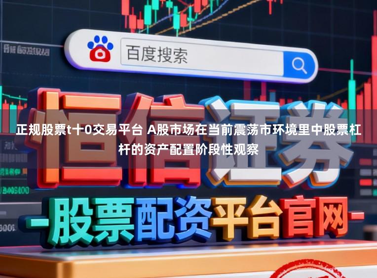 正规股票t十0交易平台 A股市场在当前震荡市环境里中股票杠杆的资产配置阶段性观察