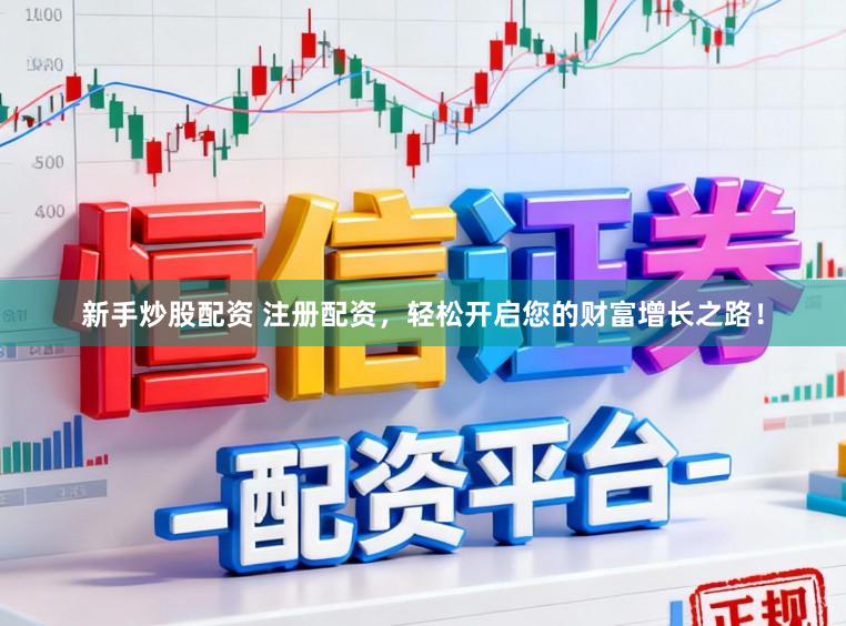新手炒股配资 注册配资，轻松开启您的财富增长之路！