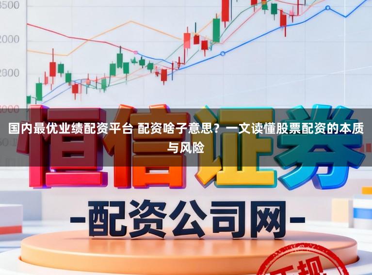 国内最优业绩配资平台 配资啥子意思？一文读懂股票配资的本质与风险