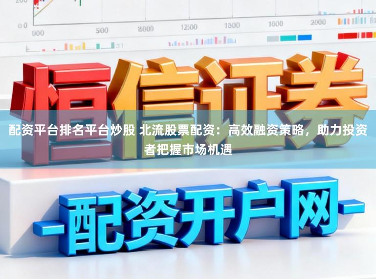 配资平台排名平台炒股 北流股票配资:高效融资策略,助力投资者把握市场机遇