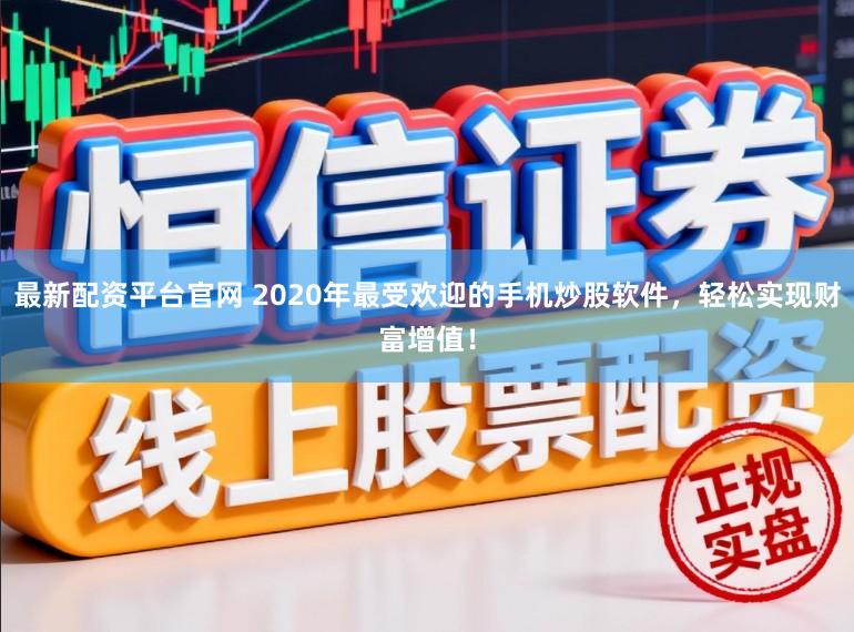 最新配资平台官网 2020年最受欢迎的手机炒股软件，轻松实现财富增值！