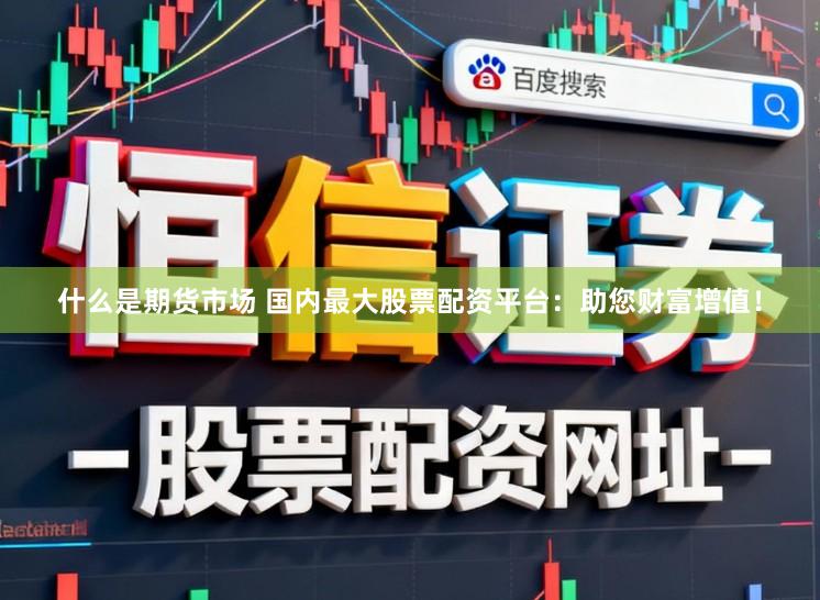 什么是期货市场 国内最大股票配资平台：助您财富增值！