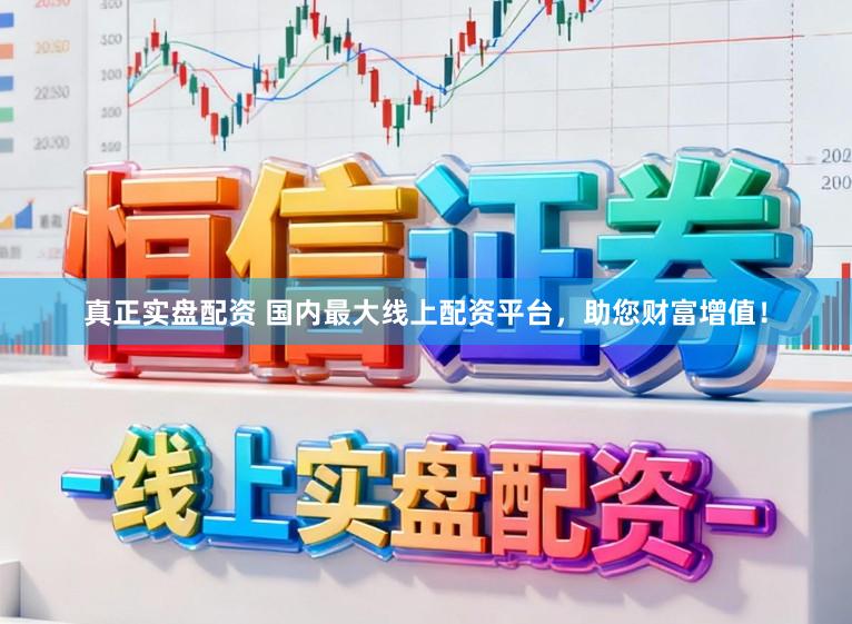 真正实盘配资 国内最大线上配资平台，助您财富增值！