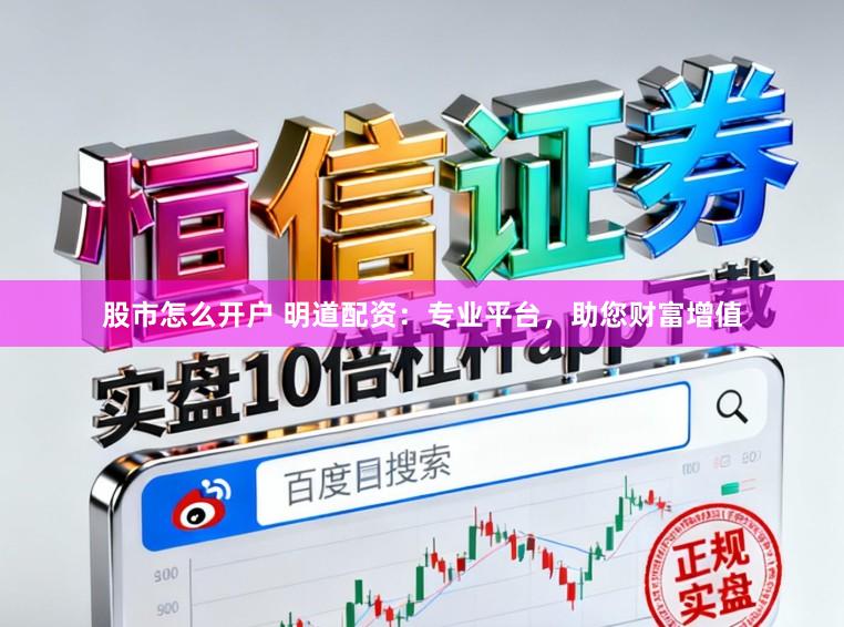 股市怎么开户 明道配资:专业平台,助您财富增值