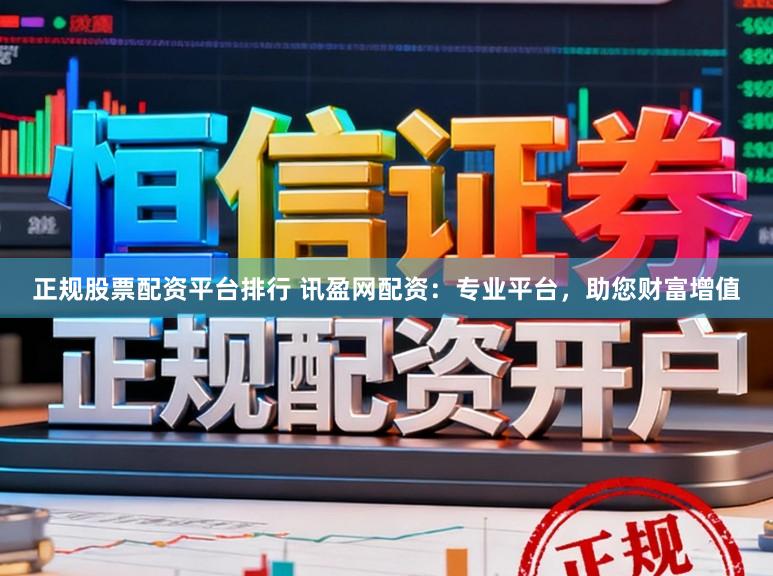 正规股票配资平台排行 讯盈网配资:专业平台,助您财富增值